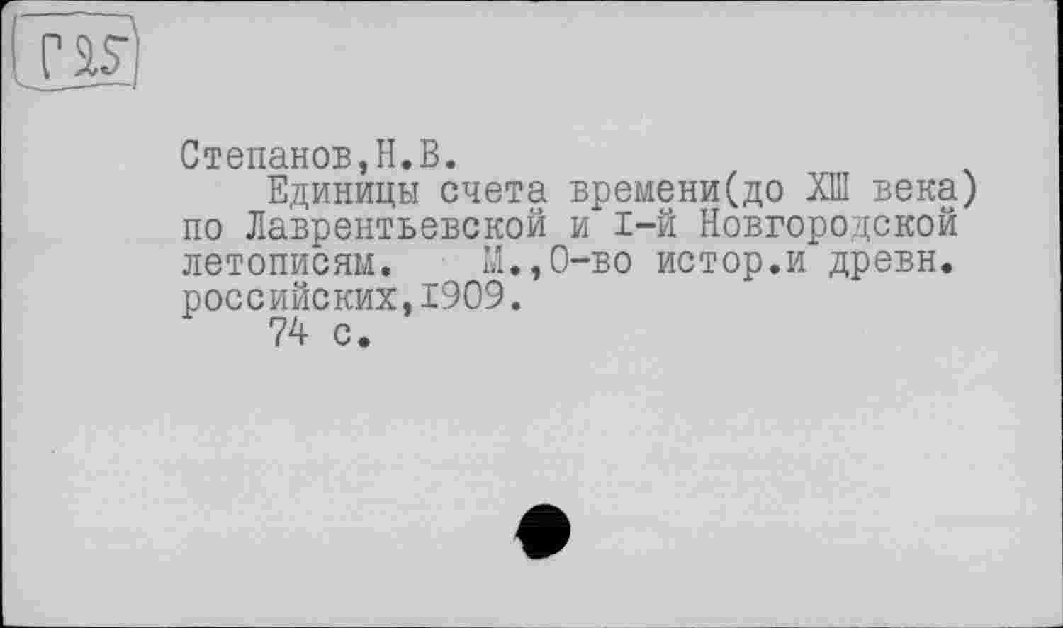 ﻿Степанов,H.В.
Единицы счета времени(до ХШ века) по Лаврентьевской и 1-й Новгородской летописям. М.,0-во истор.и древн. российских,1909.